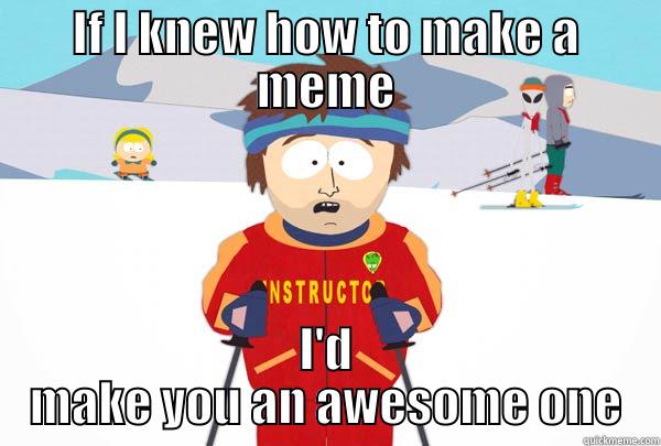 IF I KNEW HOW TO MAKE A MEME I'D MAKE YOU AN AWESOME ONE Super Cool Ski Instructor
