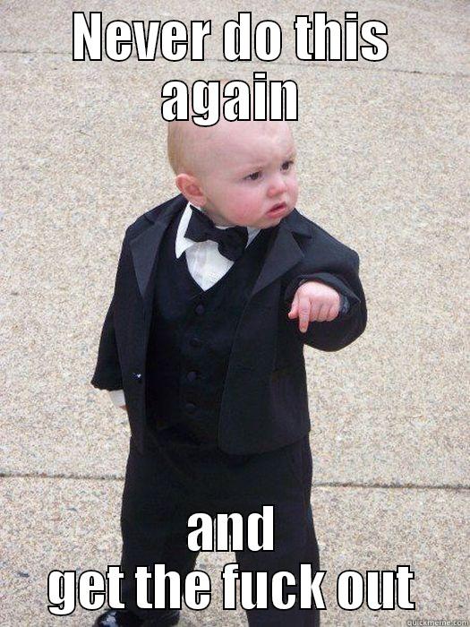 NEVER DO THIS AGAIN AND GET THE FUCK OUT Baby Godfather