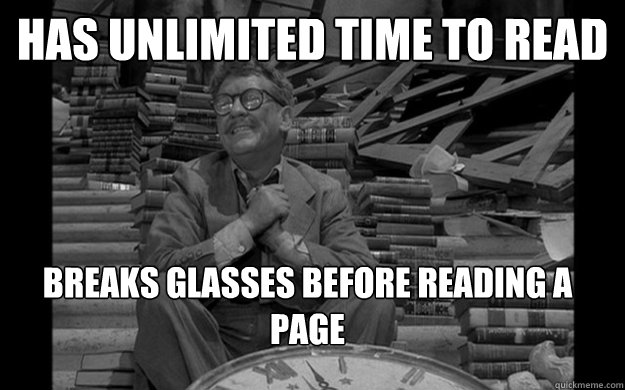 has unlimited time to read breaks glasses before reading a page  