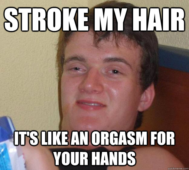 Stroke my hair It's like an orgasm for your hands  10 Guy