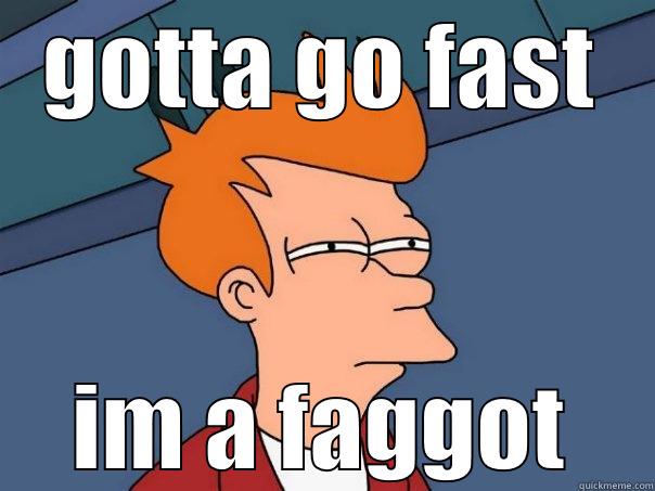 GOTTA GO FAST IM A FAGGOT Futurama Fry