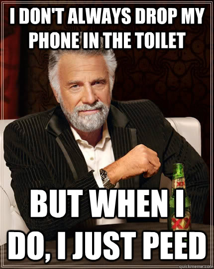 I don't always drop my phone in the toilet but when I do, I just peed  The Most Interesting Man In The World