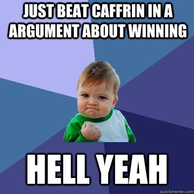 Just Beat Caffrin in a argument about winning Hell yeah - Just Beat Caffrin in a argument about winning Hell yeah  Success Kid