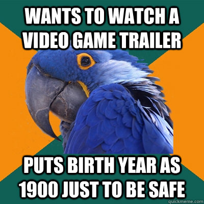 wants to watch a video game trailer puts birth year as 1900 just to be safe  Paranoid Parrot