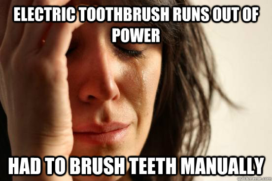 Electric toothbrush runs out of power Had to brush teeth manually  First World Problems