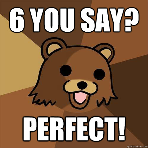 6 you say? perfect! - 6 you say? perfect!  Pedobear