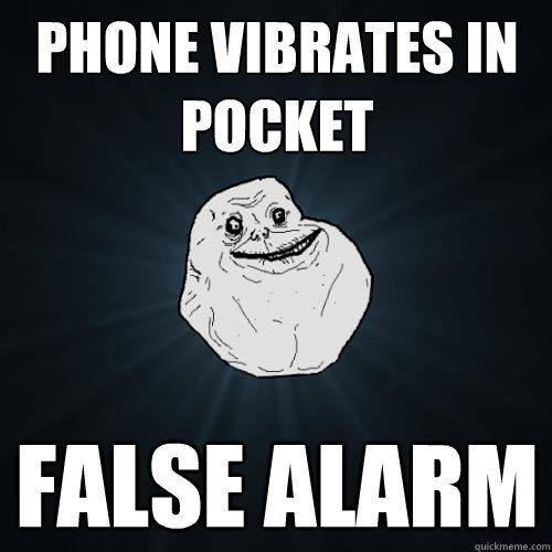 phone vibrates in pocket FALSE ALARM  Forever Alone