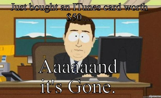 JUST BOUGHT AN ITUNES CARD WORTH $50.... AAAAAAND IT'S GONE. aaaand its gone