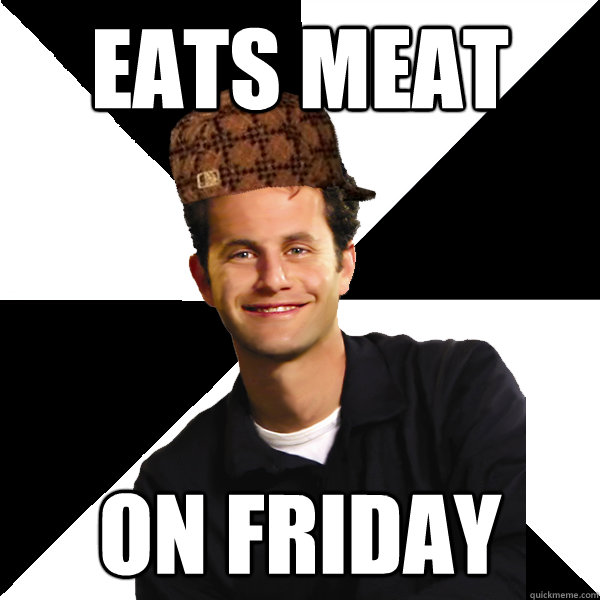 Eats meat on friday - Eats meat on friday  Scumbag Christian