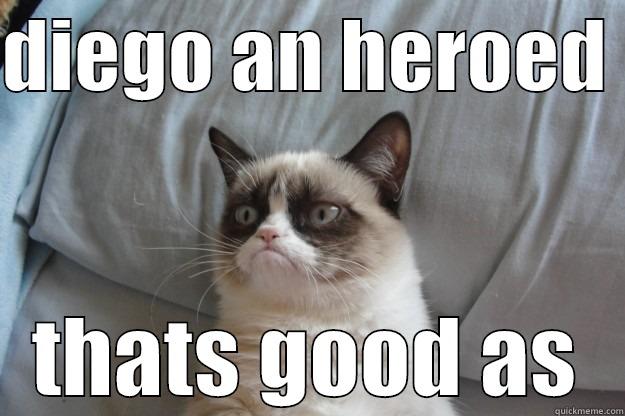 diego an hero - DIEGO AN HEROED  THATS GOOD AS Grumpy Cat
