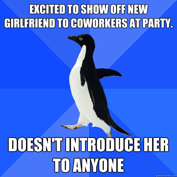 Excited to show off new girlfriend to coworkers at party. Doesn't introduce her to anyone - Excited to show off new girlfriend to coworkers at party. Doesn't introduce her to anyone  Socially Awkward Penguin