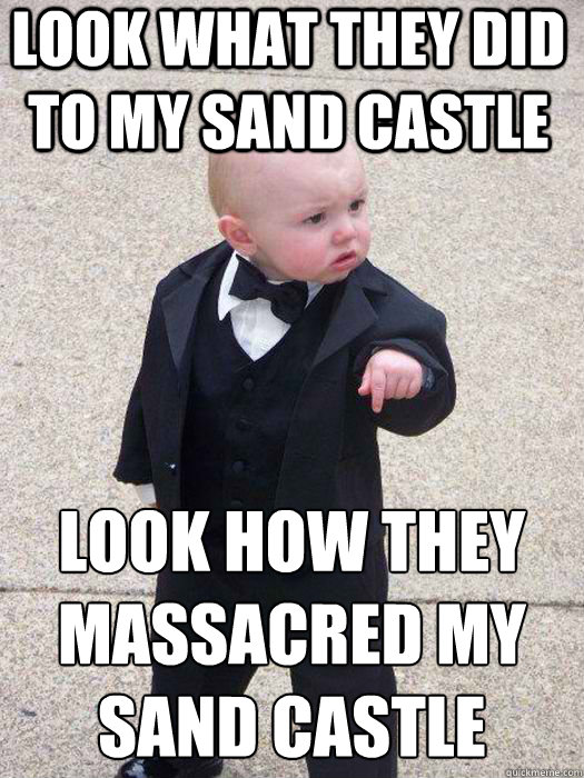 look what they did to my sand castle look how they massacred my sand castle   Baby Godfather