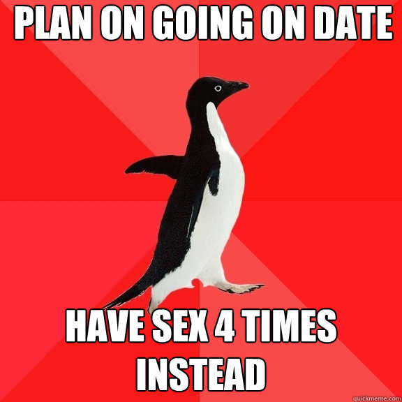 plan on going on date have sex 4 times instead  Socially Awesome Penguin