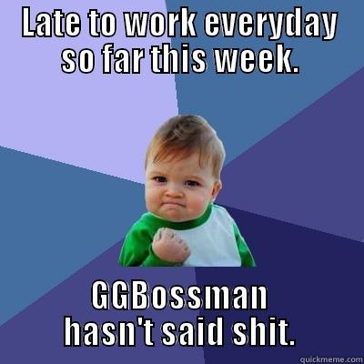On time, big time. - LATE TO WORK EVERYDAY SO FAR THIS WEEK. GGBOSSMAN HASN'T SAID SHIT. Success Kid