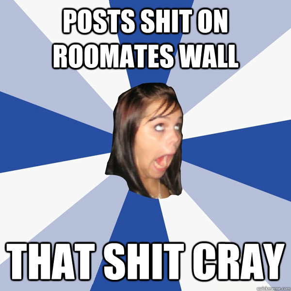 Posts shit on roomates wall that shit cray  Annoying Facebook Girl