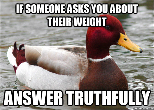 if someone asks you about their weight answer truthfully  Malicious Advice Mallard