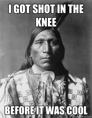 I got shot in the knee Before it was cool  Vengeful Native American