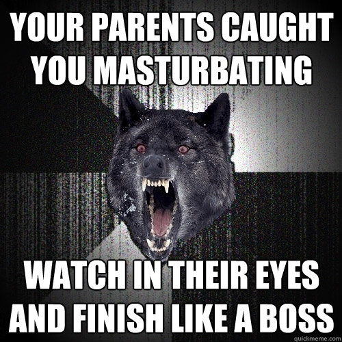 YOUR PARENTS CAUGHT YOU MASTURBATING WATCH IN THEIR EYES AND FINISH LIKE A BOSS  Insanity Wolf
