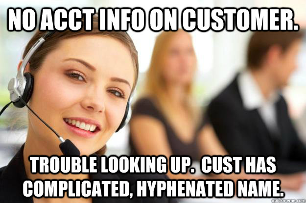 No acct info on customer. Trouble looking up.  Cust has complicated, hyphenated name.  Call Center Agent