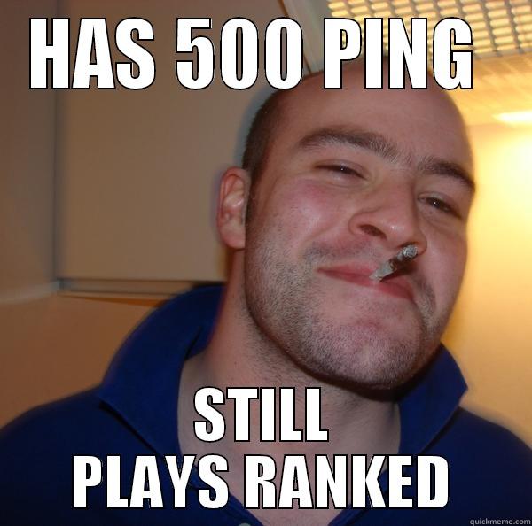 HAS 500 PING  STILL PLAYS RANKED Good Guy Greg 