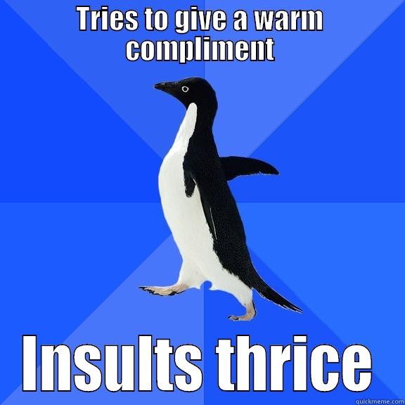 TRIES TO GIVE A WARM COMPLIMENT INSULTS THRICE Socially Awkward Penguin