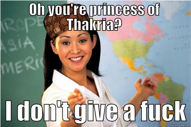 OH YOU'RE PRINCESS OF THAKRIA?   I DON'T GIVE A FUCK Scumbag Teacher