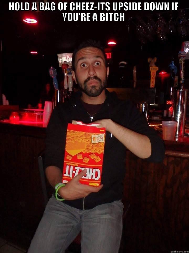 HOLD A BAG OF CHEEZ-ITS UPSIDE DOWN IF YOU'RE A BITCH  Misc