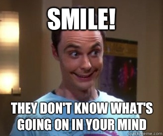 SMILE! They don't know what's going on in your mind - SMILE! They don't know what's going on in your mind  Smiling Sheldon