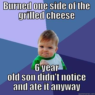 BURNED ONE SIDE OF THE GRILLED CHEESE 6 YEAR OLD SON DIDN'T NOTICE AND ATE IT ANYWAY Success Kid