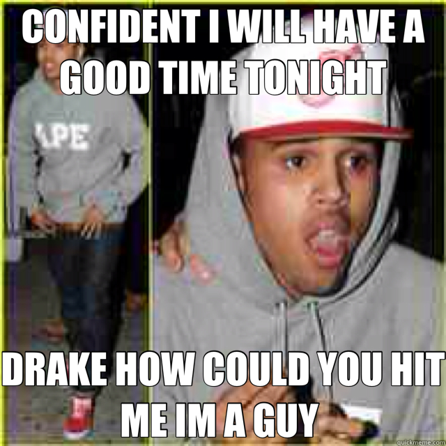 CONFIDENT I WILL HAVE A GOOD TIME TONIGHT DRAKE HOW COULD YOU HIT ME IM A GUY   shocked chris brown