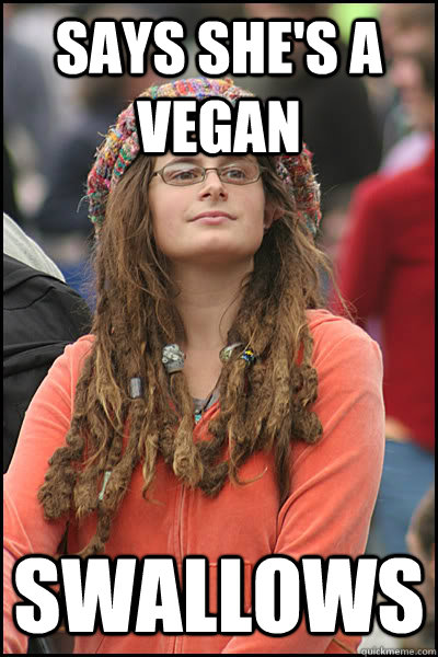 Says she's a vegan Swallows  College Liberal