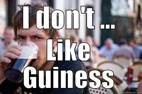 I DON'T ... LIKE GUINESS Lazy College Senior