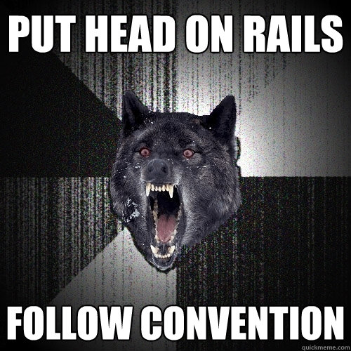 put head on rails follow convention  Insanity Wolf