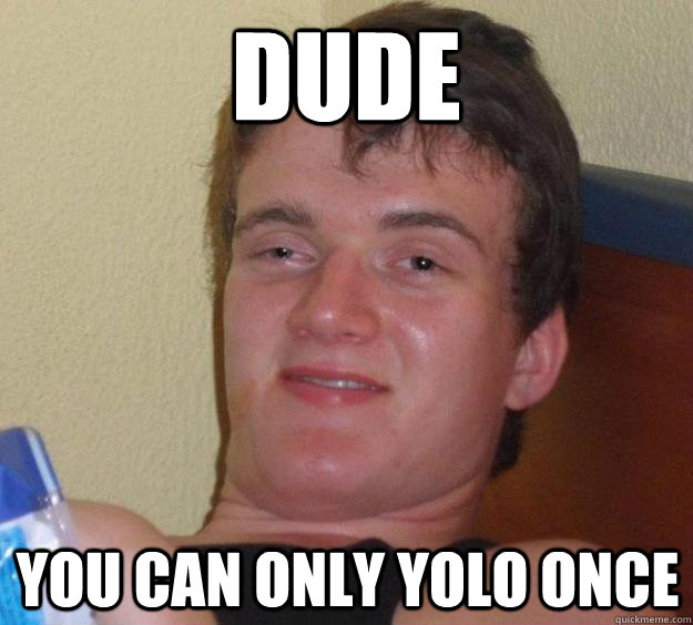 Dude You can only YOLO once  10 Guy