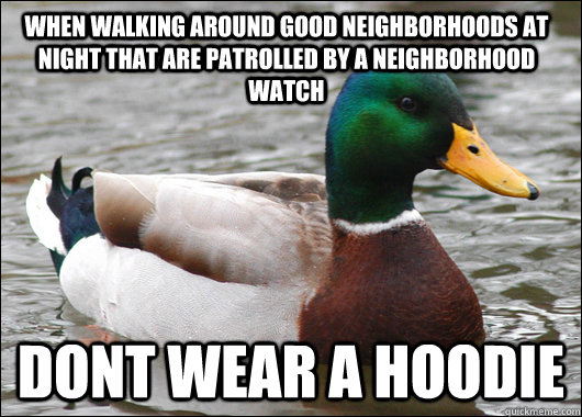 when walking around good neighborhoods at night that are patrolled by a neighborhood watch dont wear a hoodie  Actual Advice Mallard