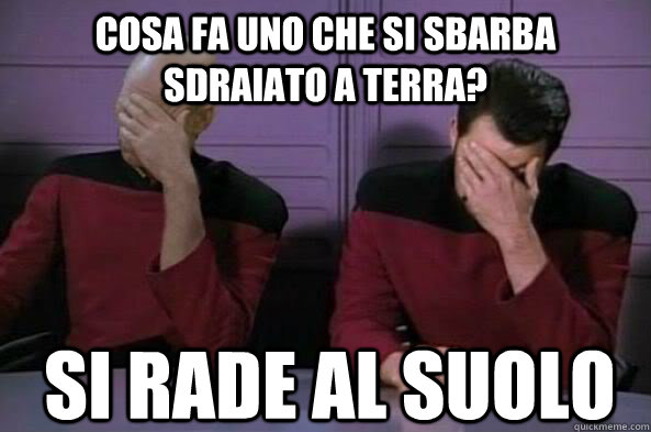 Cosa fa uno che si sbarba sdraiato a terra?  si rade al suolo  double facepalm NC