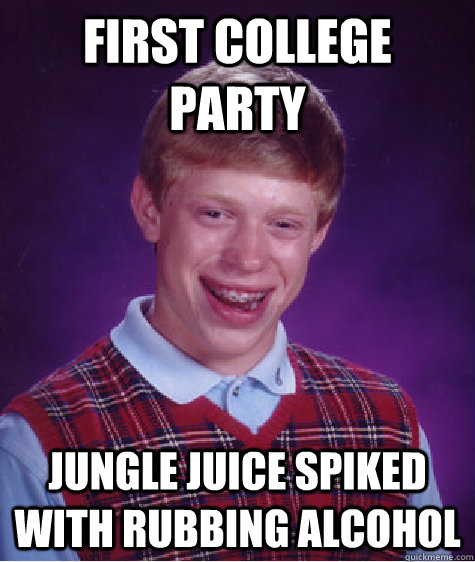 first college party jungle juice spiked with rubbing alcohol - first college party jungle juice spiked with rubbing alcohol  Bad Luck Brian