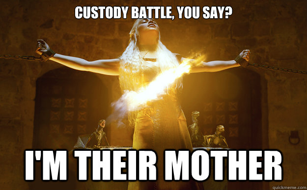 Custody battle, you say? I'm their mother  