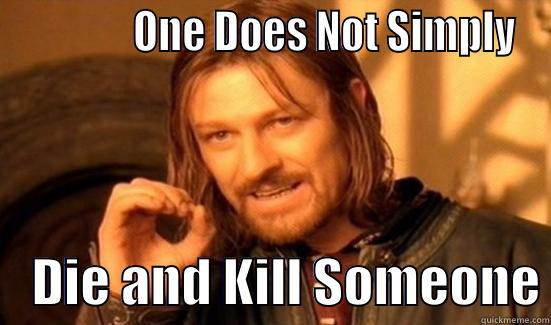              ONE DOES NOT SIMPLY     DIE AND KILL SOMEONE Boromir