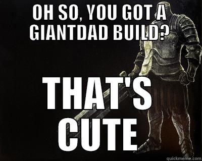 OH SO, YOU GOT A GIANTDAD BUILD? THAT'S CUTE Misc