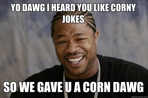 Yo Dawg I heard you like corny jokes so we gave u a corn dawg - Yo Dawg I heard you like corny jokes so we gave u a corn dawg  Xzibit meme