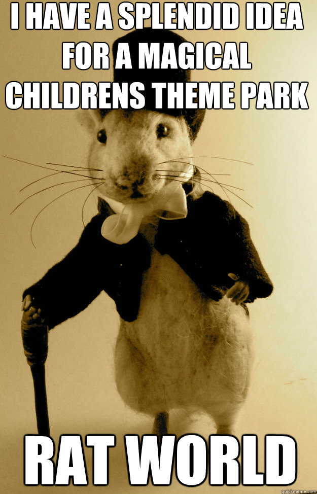 i have a splendid idea for a magical childrens theme park rat world  Sherlocke Shrew
