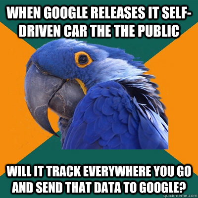 When Google releases it self-driven car the the public Will it track everywhere you go and send that data to google?  Paranoid Parrot
