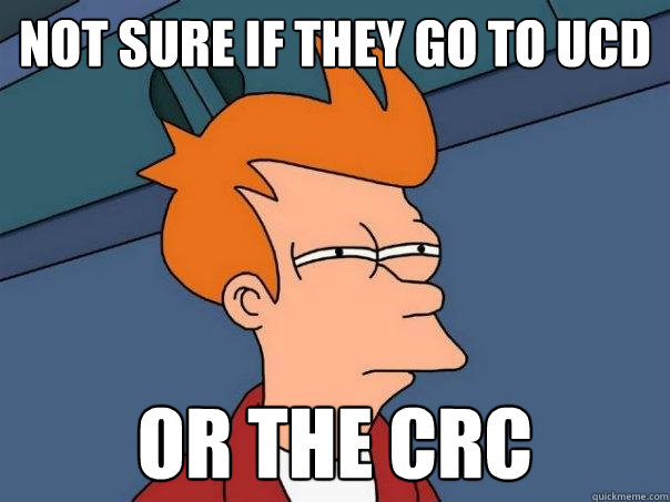 Not sure if they go to ucd or the crc   Futurama Fry