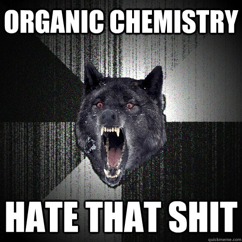 Organic Chemistry Hate That Shit  Insanity Wolf