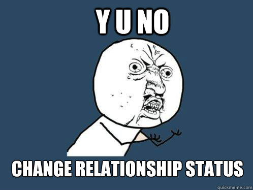 Y U NO CHANGE RELATIONSHIP STATUS  Y U No