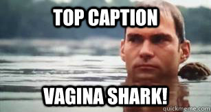 Top caption Vagina shark!  