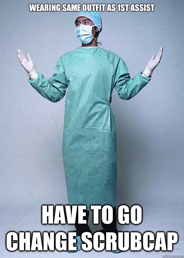 Wearing same outfit as 1st assist Have to go change scrubcap  First World Doctor Problems