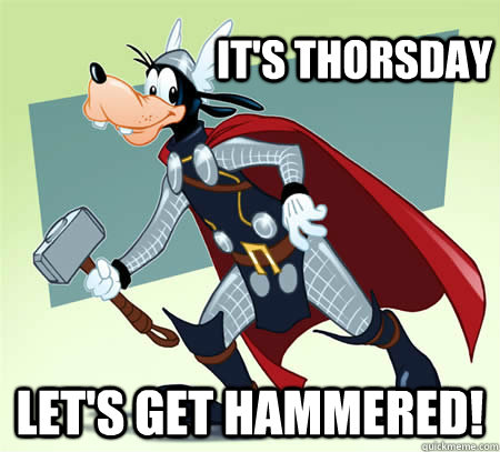 It's thorsday Let's get hammered!  