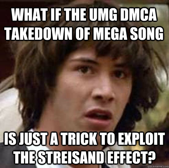 What if the UMG DMCA takedown of mega song is just a trick to exploit the streisand effect? - What if the UMG DMCA takedown of mega song is just a trick to exploit the streisand effect?  conspiracy keanu
